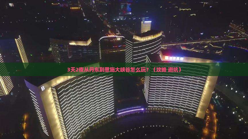 丹东去恩施大峡谷攻略
