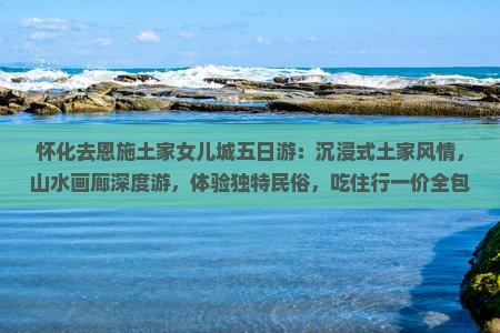 怀化去恩施土家女儿城五日游