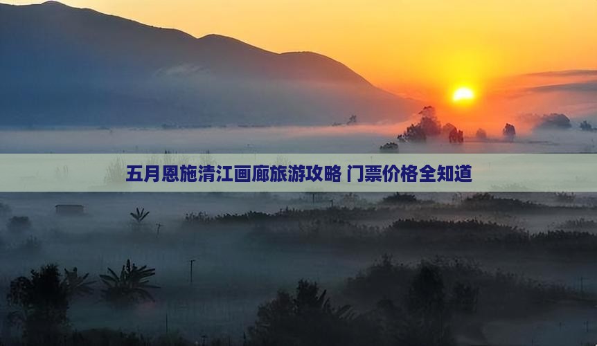 五月到恩施清江画廊门票