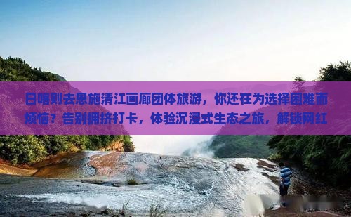 日喀则去恩施清江画廊团体旅游