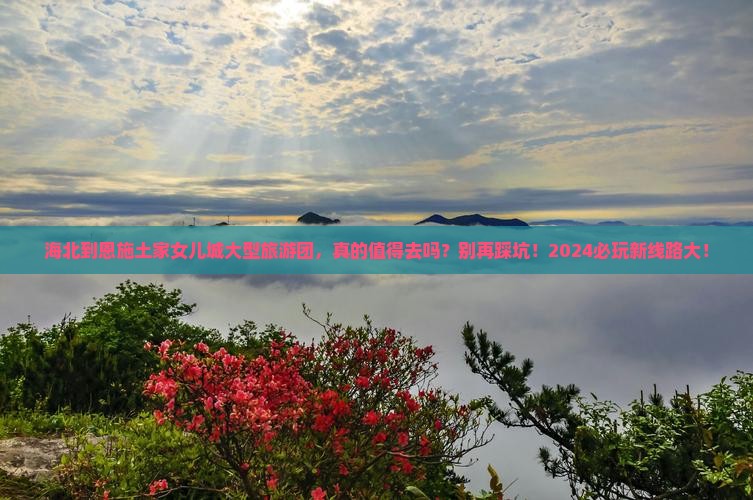 海北到恩施土家女儿城大型旅游团