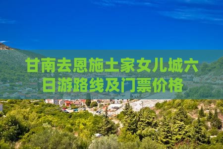 甘南去恩施土家女儿城六日游