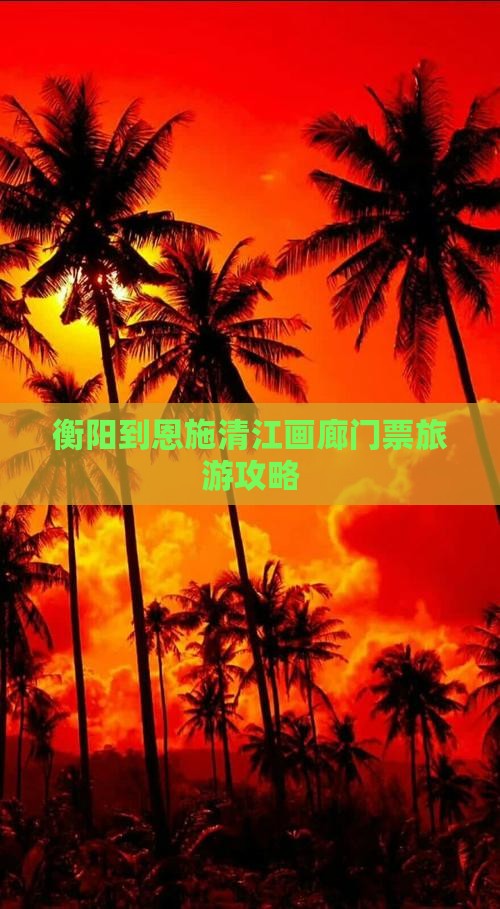 衡阳到恩施清江画廊门票