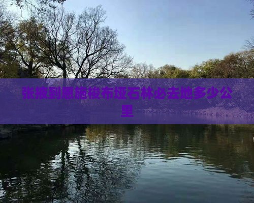 张掖到恩施梭布垭石林必去地