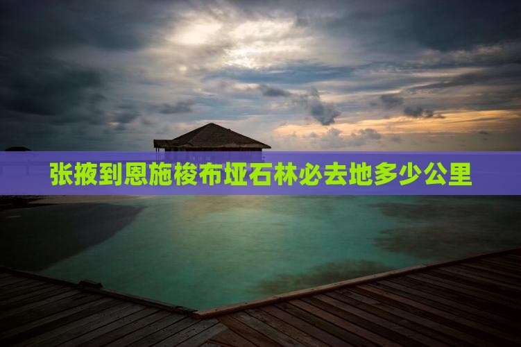 张掖到恩施梭布垭石林必去地