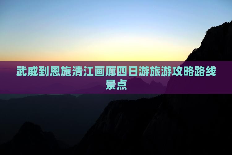 武威到恩施清江画廊四日游
