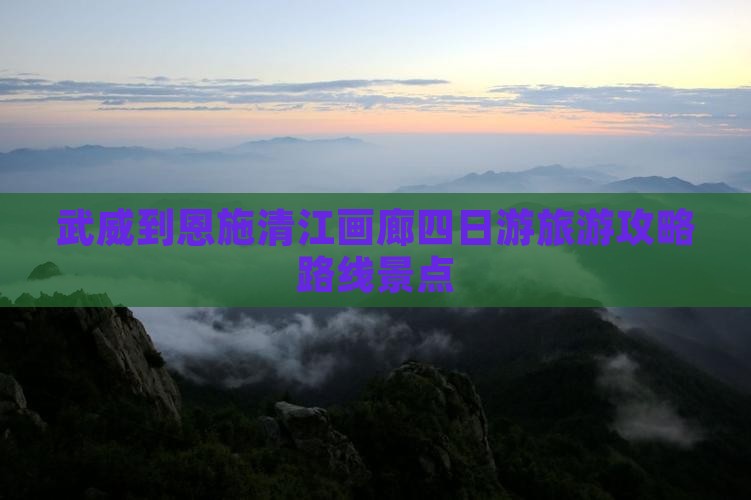 武威到恩施清江画廊四日游