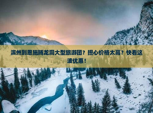 滨州到恩施腾龙洞大型旅游团