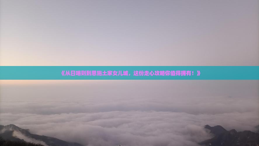 日喀则去恩施土家女儿城攻略