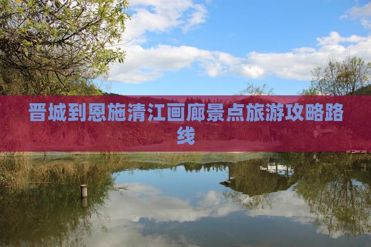 晋城到恩施清江画廊必去地