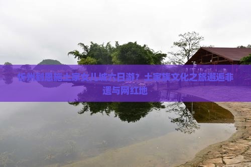 忻州到恩施土家女儿城六日游