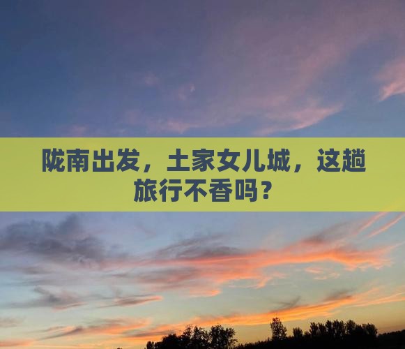 陇南到恩施土家女儿城攻略
