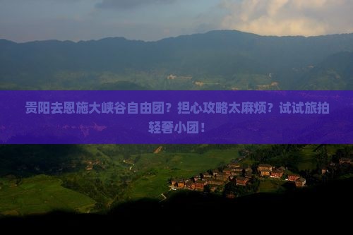 贵阳去恩施大峡谷自由团