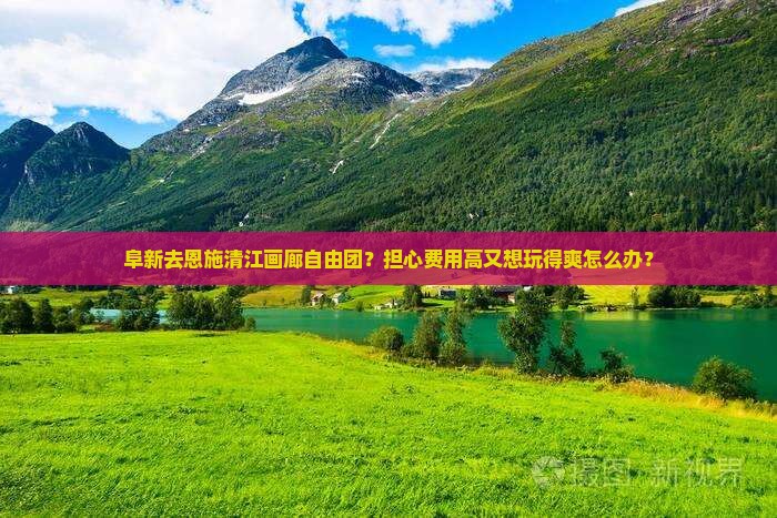 阜新去恩施清江画廊自由团