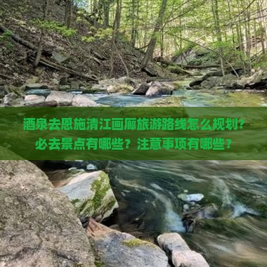 酒泉去恩施清江画廊必去地