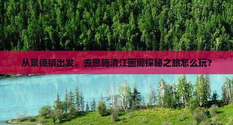 景德镇去恩施清江画廊哪里玩