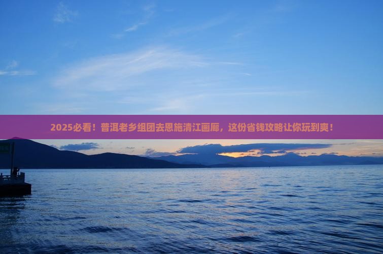 普洱去恩施清江画廊大型旅游团