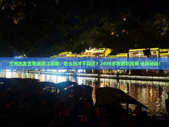 兰州去恩施清江画廊哪里玩