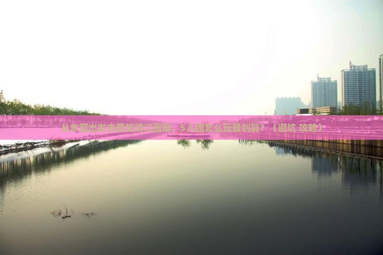 东营去恩施清江画廊团体旅游