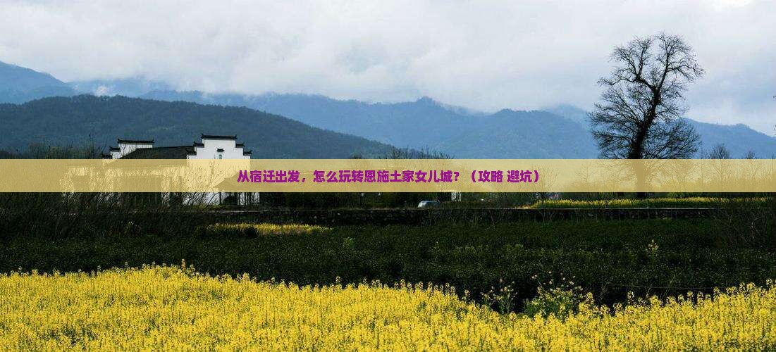宿迁去恩施土家女儿城景点