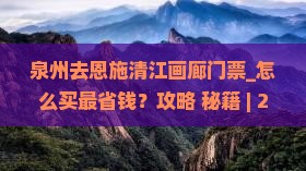 泉州去恩施清江画廊门票