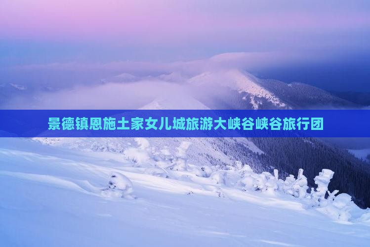 景德镇去恩施土家女儿城旅行社
