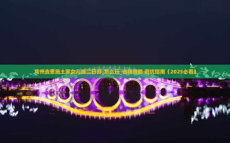常州去恩施土家女儿城二日游