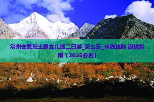 常州去恩施土家女儿城二日游