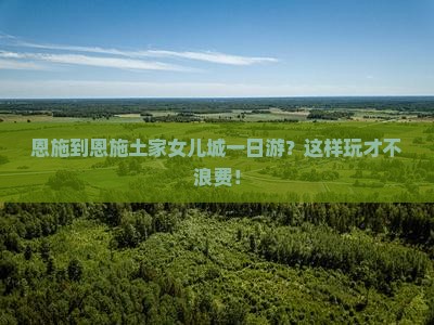 恩施到恩施土家女儿城一日