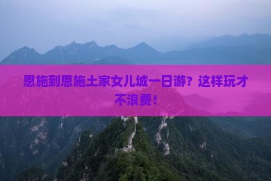 恩施到恩施土家女儿城一日