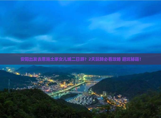 安阳去恩施土家女儿城二日游