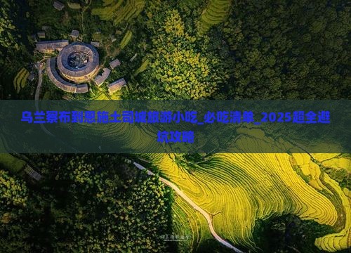 乌兰察布到恩施土司城旅游小吃 乌兰察布到恩施土司城旅游小吃