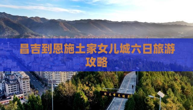 昌吉到恩施土家女儿城六日游