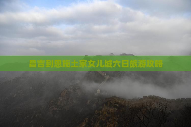 昌吉到恩施土家女儿城六日游