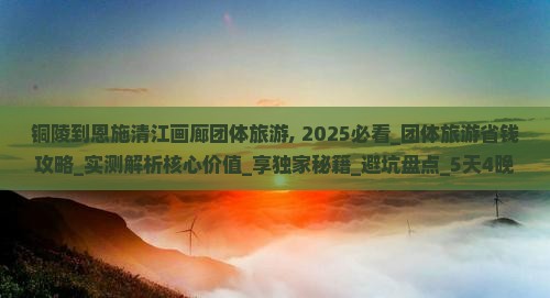铜陵到恩施清江画廊团体旅游