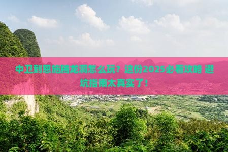 中卫到恩施腾龙洞必去地