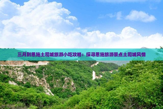三月到恩施土司城旅游小吃攻略：探寻恩施旅游景点土司城风情