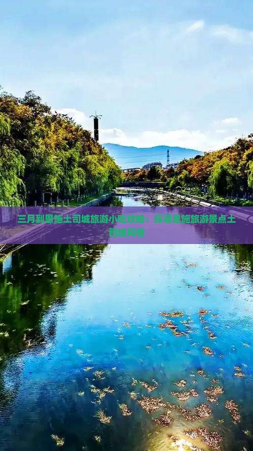 三月到恩施土司城旅游小吃攻略：探寻恩施旅游景点土司城风情