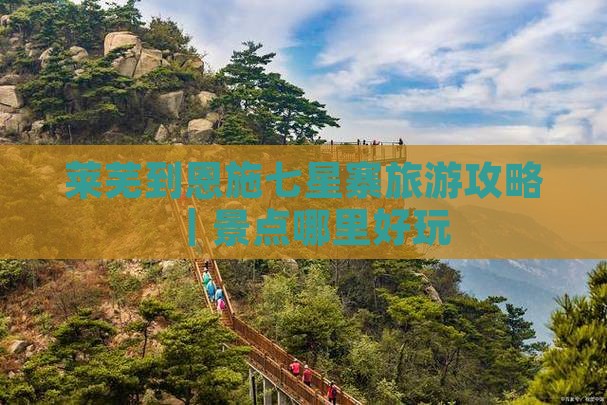 莱芜到恩施七星寨旅游攻略｜景点哪里好玩