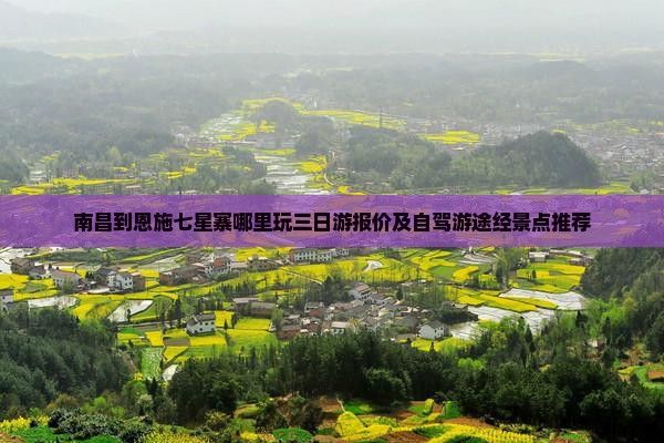 南昌到恩施七星寨哪里玩三日游报价及自驾游途经景点推荐