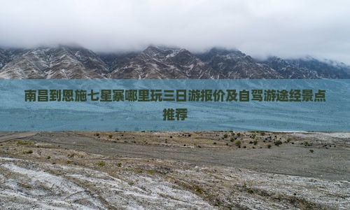 南昌到恩施七星寨哪里玩三日游报价及自驾游途经景点推荐