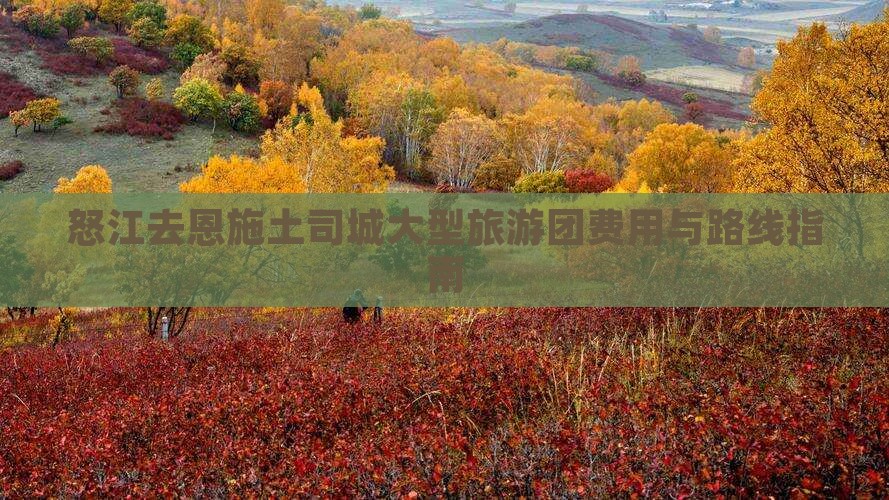 怒江去恩施土司城大型旅游团费用与路线指南