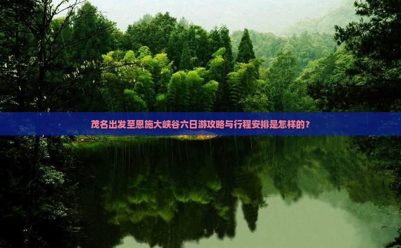 茂名出发至恩施大峡谷六日游攻略与行程安排是怎样的？