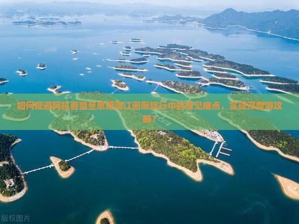 如何规避阿拉善盟至恩施清江画廊旅行中的常见痛点，实现深度游攻略？
