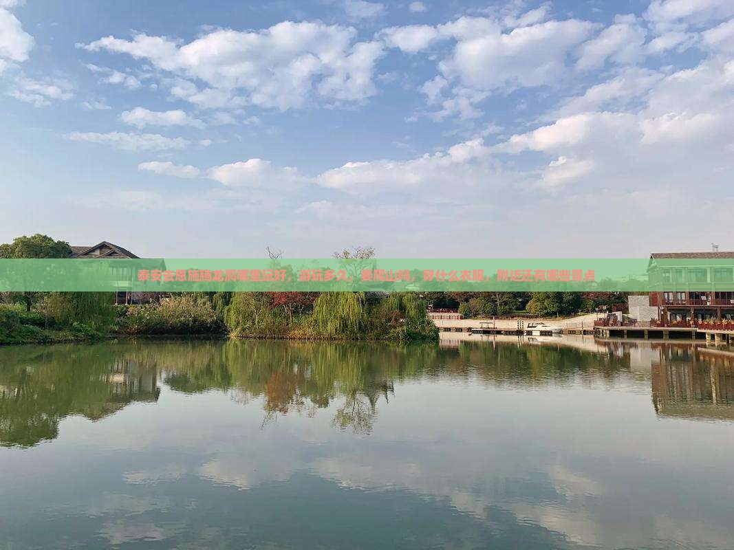 泰安去恩施腾龙洞哪里玩好，游玩多久，要爬山吗，穿什么衣服，附近还有哪些景点