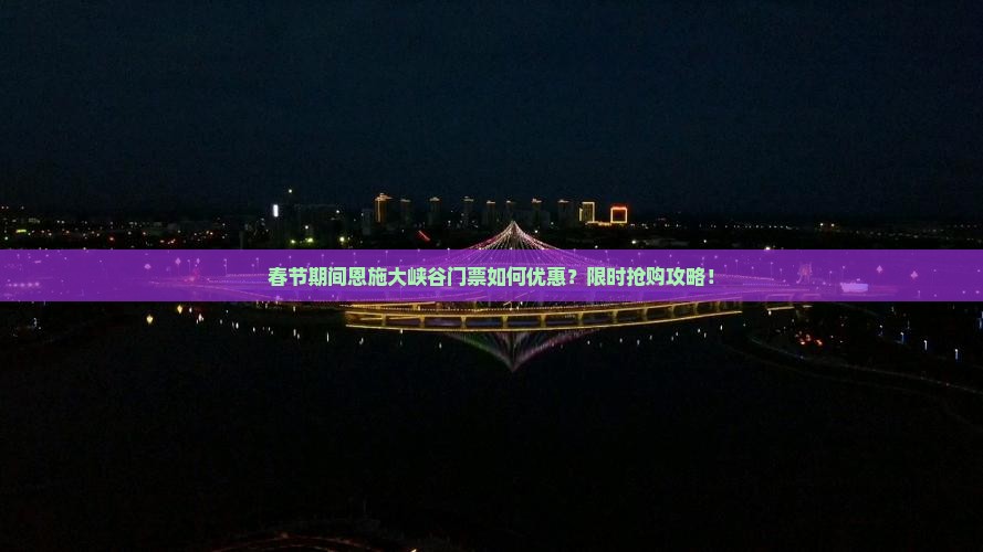 春节期间恩施大峡谷门票如何优惠？限时抢购攻略！