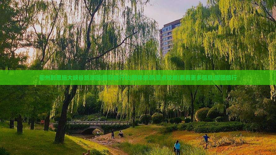 衢州到恩施大峡谷旅游团|国际旅行社|团体旅游|景点攻略|看看更多信息|跟团旅行
