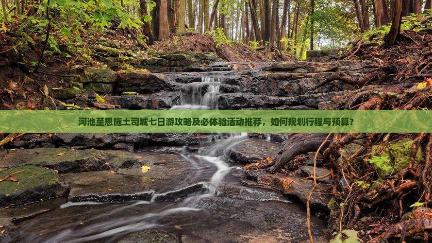 河池至恩施土司城七日游攻略及必体验活动推荐，如何规划行程与预算？