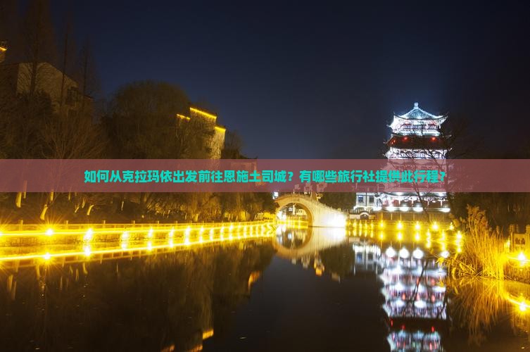 如何从克拉玛依出发前往恩施土司城？有哪些旅行社提供此行程？