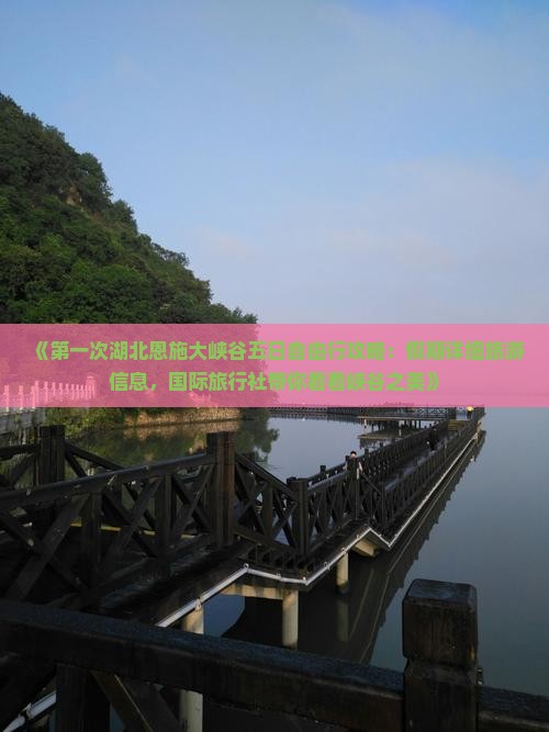 《第一次湖北恩施大峡谷五日自由行攻略：假期详细旅游信息，国际旅行社带你看看峡谷之美》